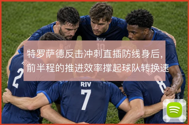 特罗萨德反击冲刺直插防线身后,前半程的推进效率撑起球队转换速度