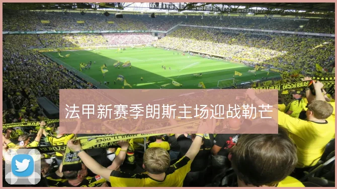 法甲新赛季朗斯主场迎战勒芒