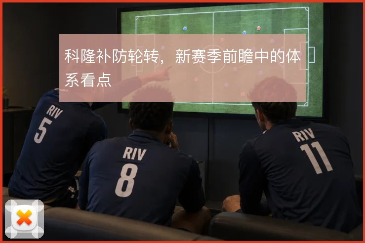 科隆补防轮转,新赛季前瞻中的体系看点