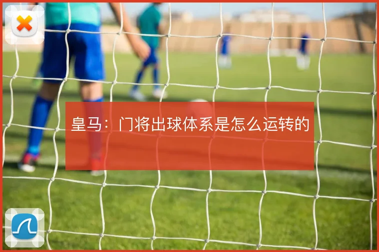 皇马：门将出球体系是怎么运转的