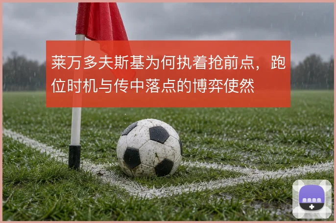 莱万多夫斯基为何执着抢前点,跑位时机与传中落点的博弈使然
