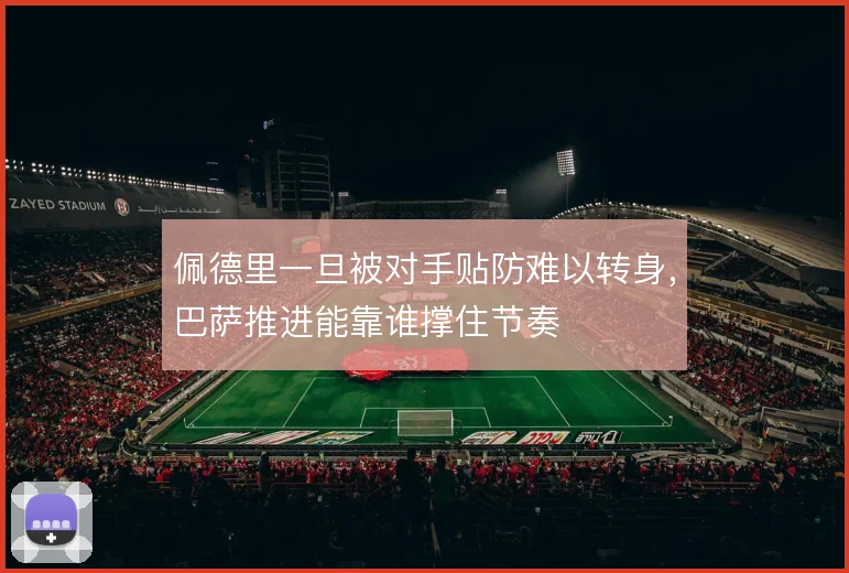 佩德里一旦被对手贴防难以转身，巴萨推进能靠谁撑住节奏