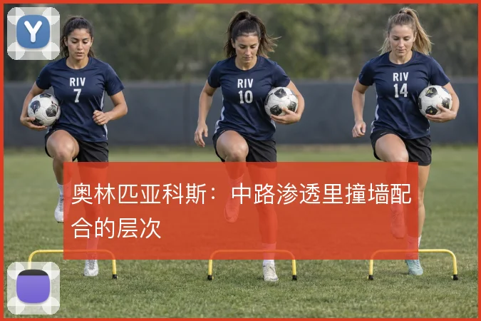 奥林匹亚科斯：中路渗透里撞墙配合的层次