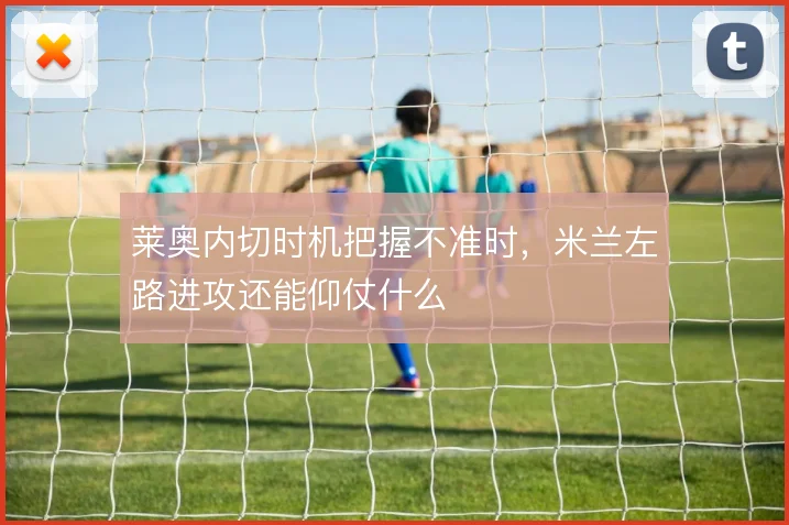 莱奥内切时机把握不准时，米兰左路进攻还能仰仗什么