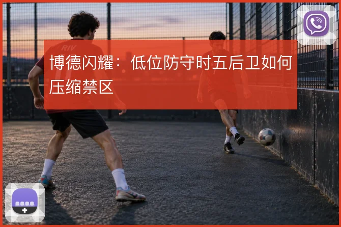 博德闪耀:低位防守时五后卫如何压缩禁区